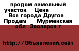 продам земельный участок  › Цена ­ 60 000 - Все города Другое » Продам   . Мурманская обл.,Заозерск г.